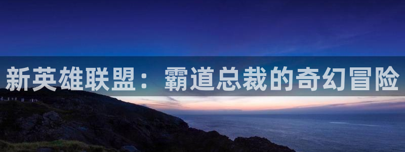 禁漫天堂漫画画：新英雄联盟：霸道总裁的奇幻冒险